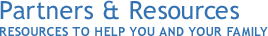 Partners & Resources Resources To Help You and Your Family Partners & Resources Resources To Help You and Your Family